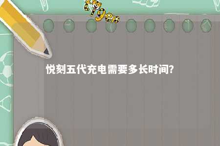 悦刻五代充电需要多长时间�？ 